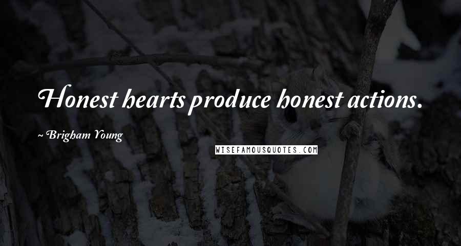 Brigham Young Quotes: Honest hearts produce honest actions.