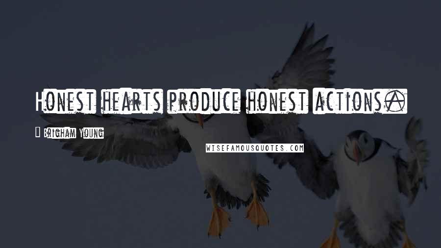 Brigham Young Quotes: Honest hearts produce honest actions.