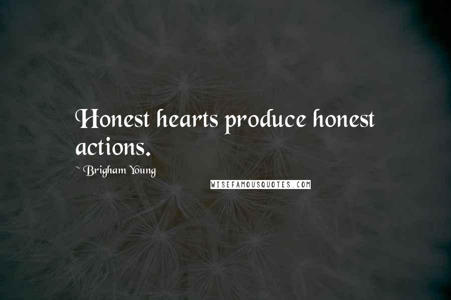 Brigham Young Quotes: Honest hearts produce honest actions.