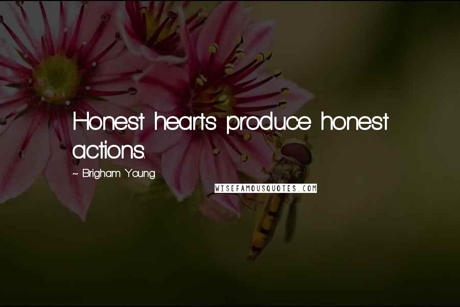 Brigham Young Quotes: Honest hearts produce honest actions.