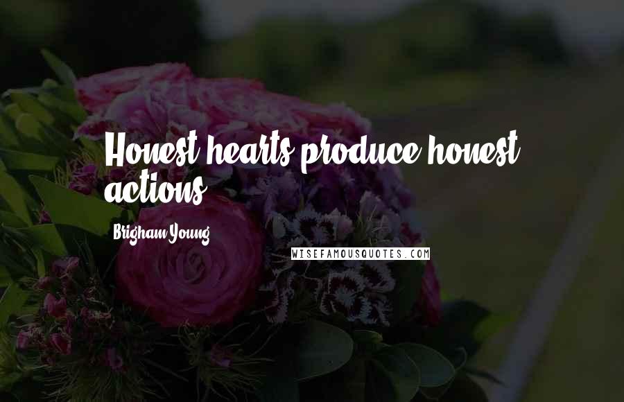 Brigham Young Quotes: Honest hearts produce honest actions.