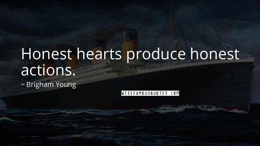 Brigham Young Quotes: Honest hearts produce honest actions.