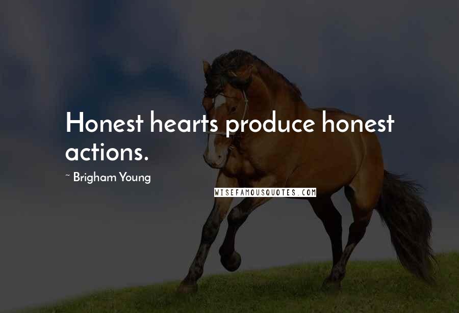 Brigham Young Quotes: Honest hearts produce honest actions.