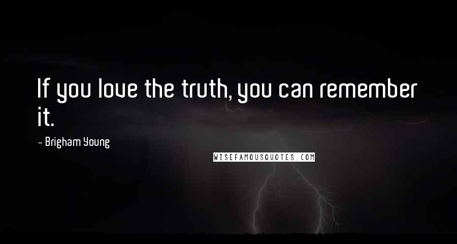 Brigham Young Quotes: If you love the truth, you can remember it.