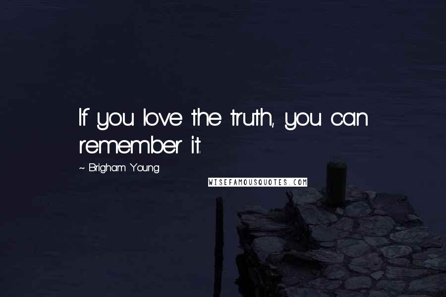 Brigham Young Quotes: If you love the truth, you can remember it.