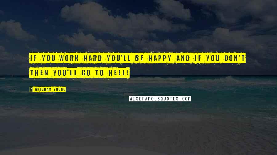 Brigham Young Quotes: If you work hard you'll be happy and if you don't then you'll go to hell!