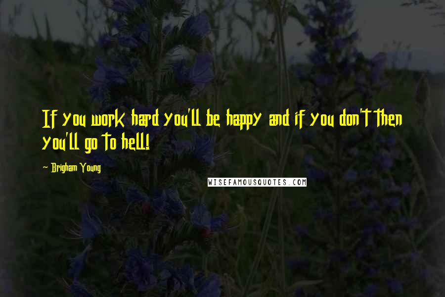 Brigham Young Quotes: If you work hard you'll be happy and if you don't then you'll go to hell!