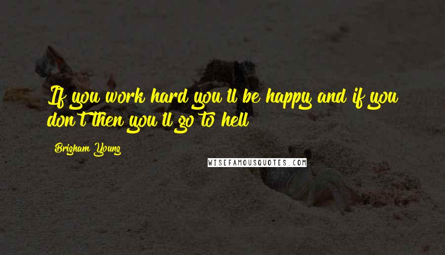 Brigham Young Quotes: If you work hard you'll be happy and if you don't then you'll go to hell!