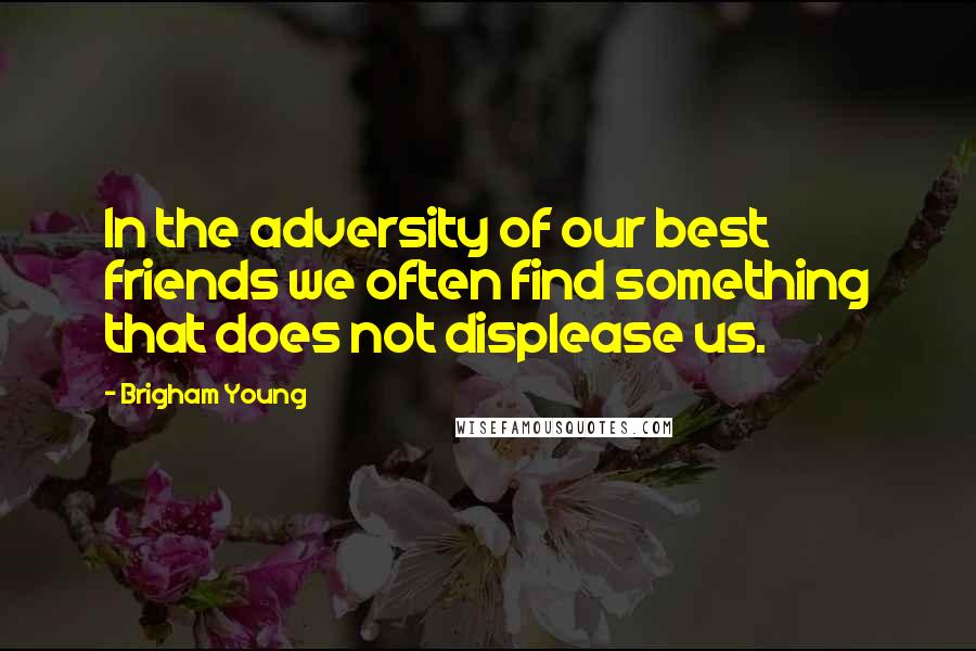 Brigham Young Quotes: In the adversity of our best friends we often find something that does not displease us.