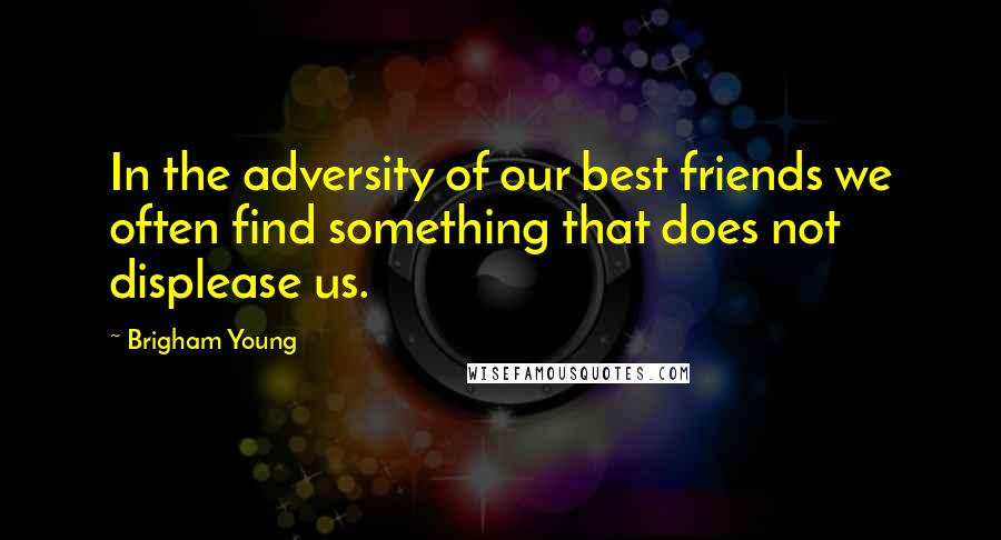 Brigham Young Quotes: In the adversity of our best friends we often find something that does not displease us.