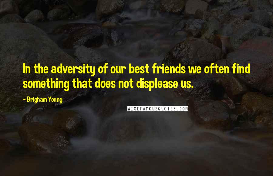 Brigham Young Quotes: In the adversity of our best friends we often find something that does not displease us.