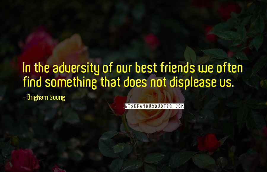 Brigham Young Quotes: In the adversity of our best friends we often find something that does not displease us.