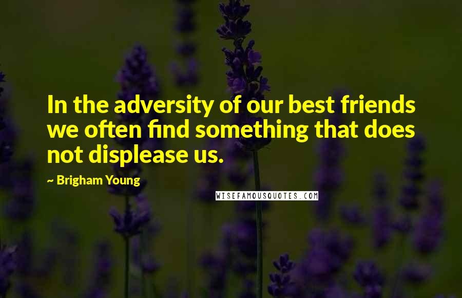 Brigham Young Quotes: In the adversity of our best friends we often find something that does not displease us.