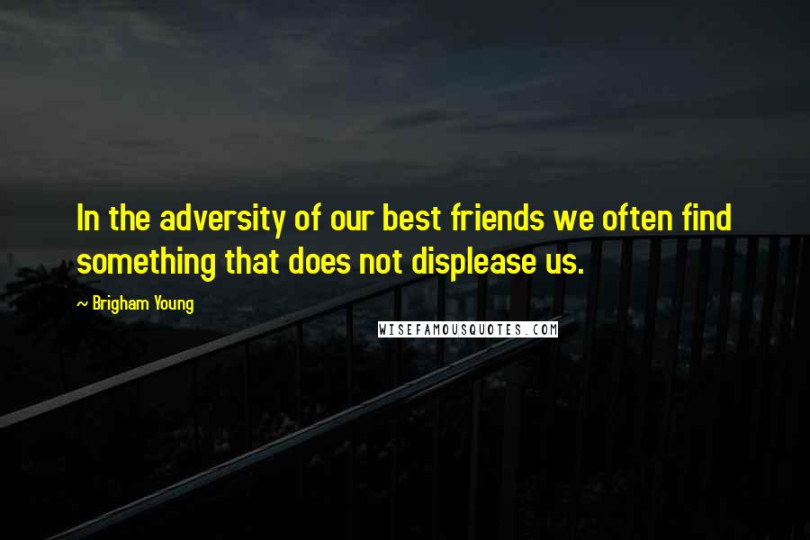 Brigham Young Quotes: In the adversity of our best friends we often find something that does not displease us.