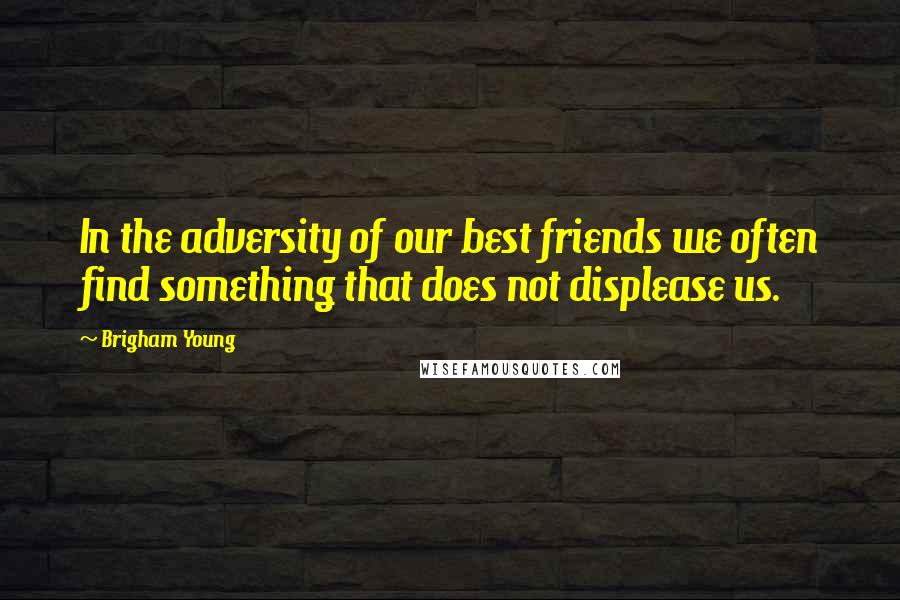 Brigham Young Quotes: In the adversity of our best friends we often find something that does not displease us.