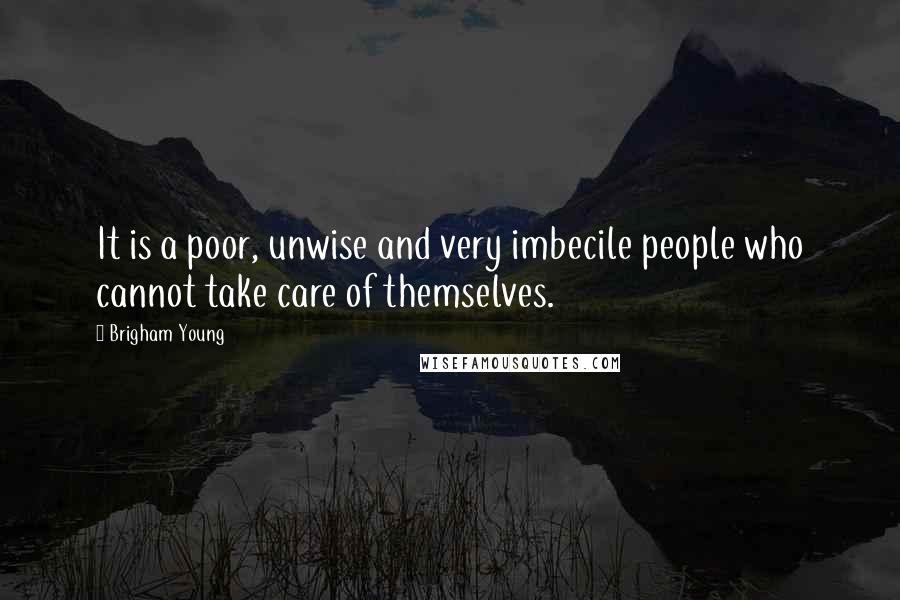 Brigham Young Quotes: It is a poor, unwise and very imbecile people who cannot take care of themselves.