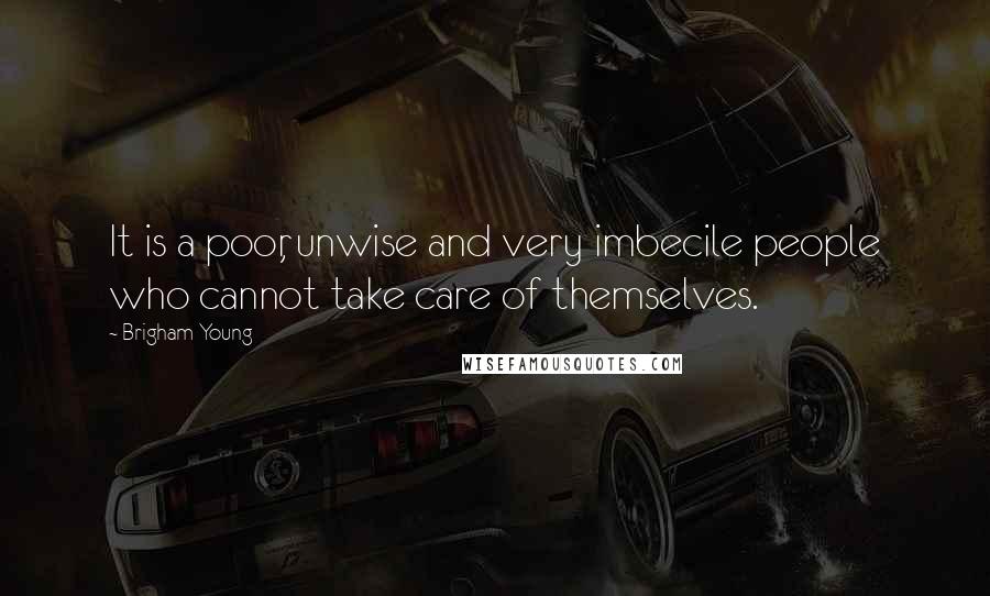 Brigham Young Quotes: It is a poor, unwise and very imbecile people who cannot take care of themselves.