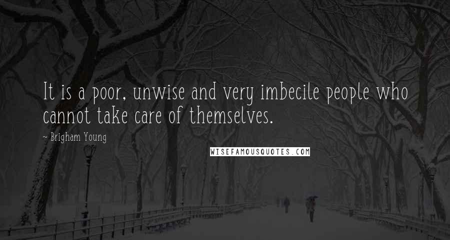 Brigham Young Quotes: It is a poor, unwise and very imbecile people who cannot take care of themselves.