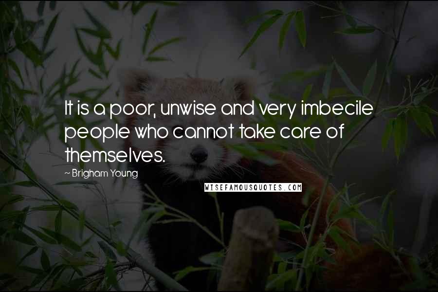 Brigham Young Quotes: It is a poor, unwise and very imbecile people who cannot take care of themselves.