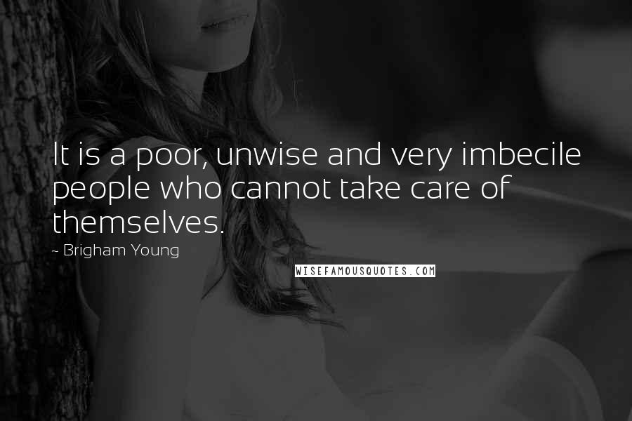 Brigham Young Quotes: It is a poor, unwise and very imbecile people who cannot take care of themselves.