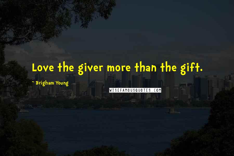 Brigham Young Quotes: Love the giver more than the gift.