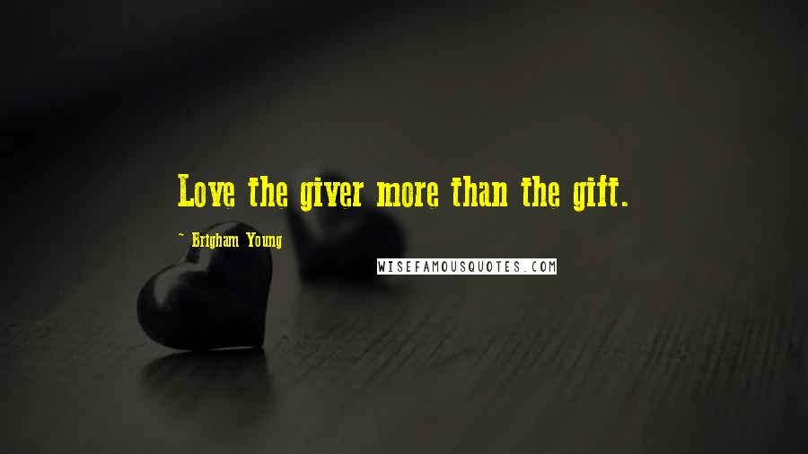 Brigham Young Quotes: Love the giver more than the gift.