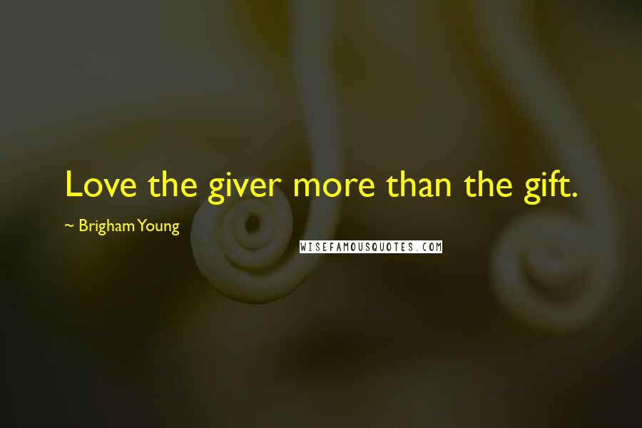 Brigham Young Quotes: Love the giver more than the gift.