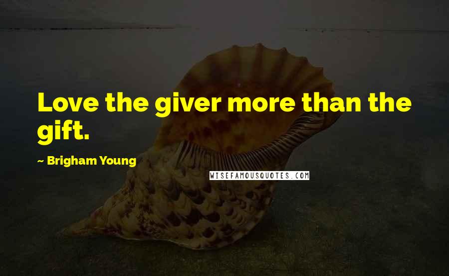 Brigham Young Quotes: Love the giver more than the gift.