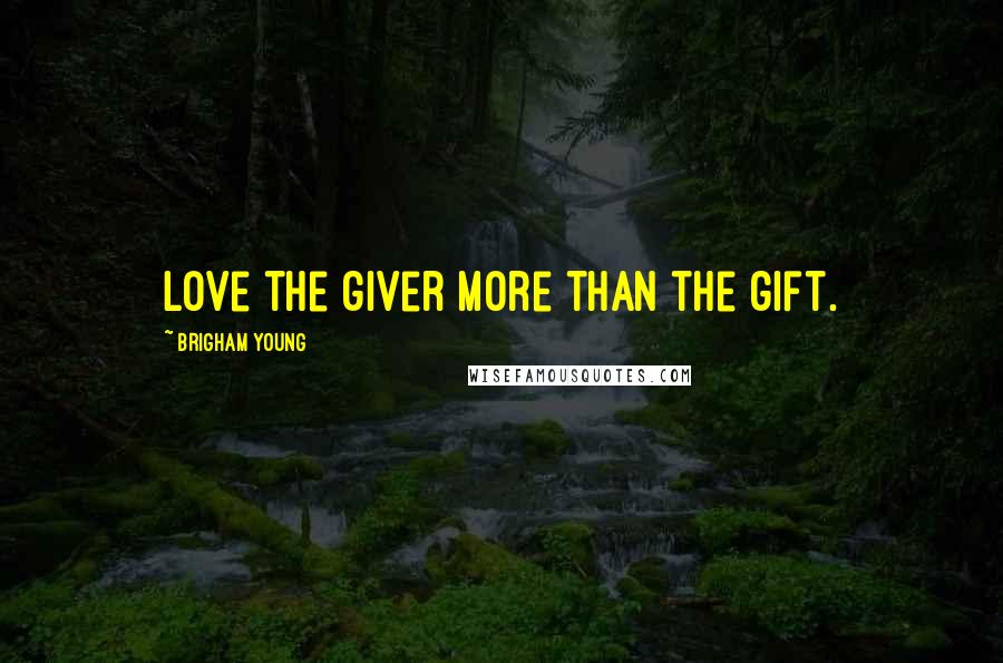 Brigham Young Quotes: Love the giver more than the gift.