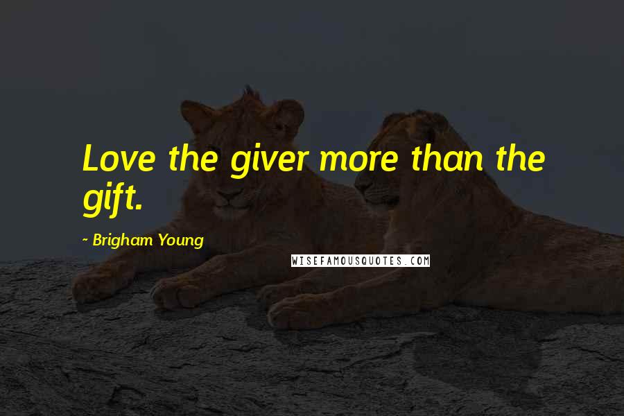 Brigham Young Quotes: Love the giver more than the gift.