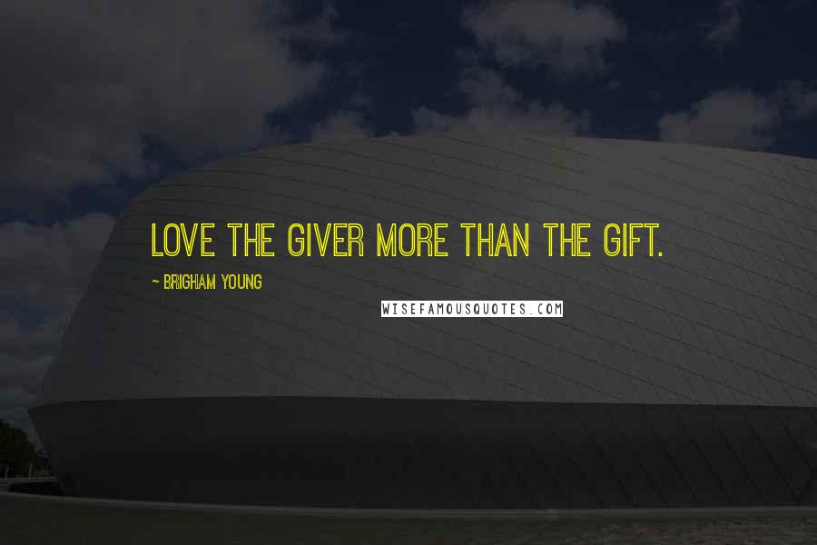 Brigham Young Quotes: Love the giver more than the gift.