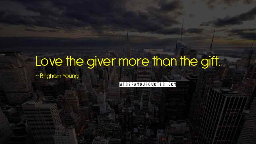 Brigham Young Quotes: Love the giver more than the gift.