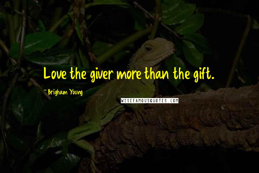 Brigham Young Quotes: Love the giver more than the gift.