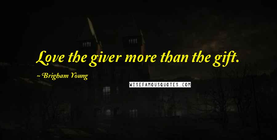 Brigham Young Quotes: Love the giver more than the gift.