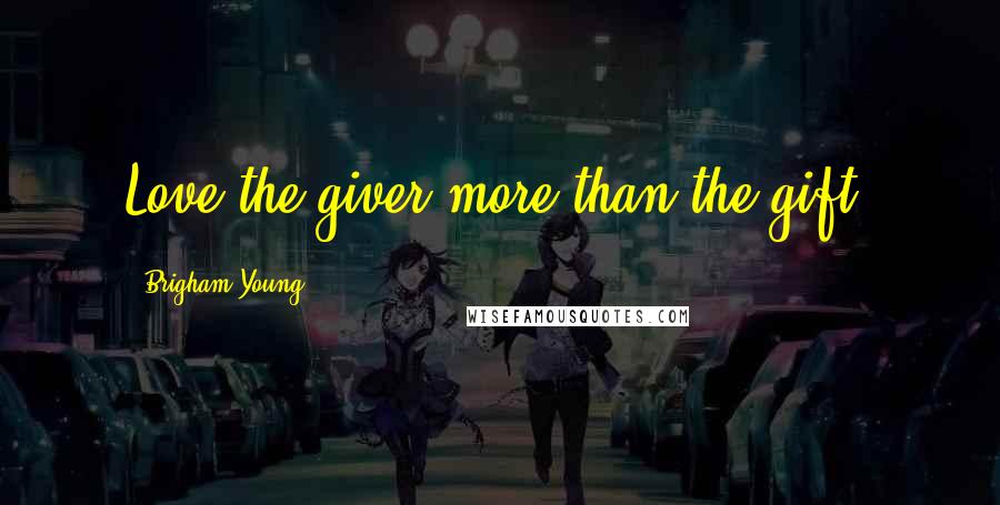 Brigham Young Quotes: Love the giver more than the gift.