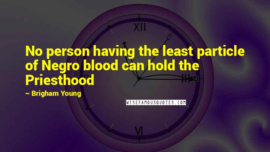 Brigham Young Quotes: No person having the least particle of Negro blood can hold the Priesthood