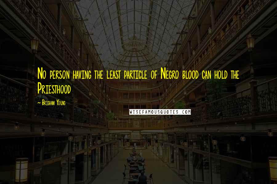 Brigham Young Quotes: No person having the least particle of Negro blood can hold the Priesthood