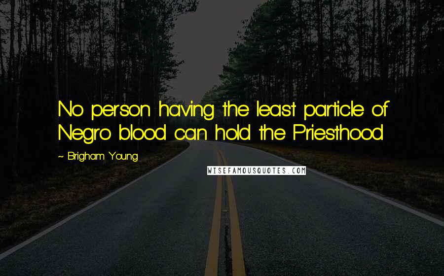 Brigham Young Quotes: No person having the least particle of Negro blood can hold the Priesthood