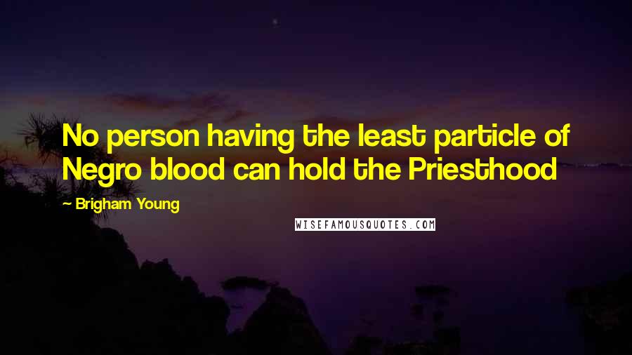 Brigham Young Quotes: No person having the least particle of Negro blood can hold the Priesthood