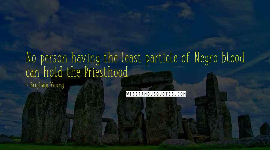 Brigham Young Quotes: No person having the least particle of Negro blood can hold the Priesthood