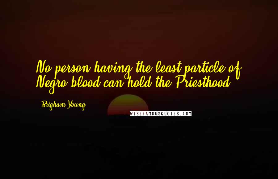 Brigham Young Quotes: No person having the least particle of Negro blood can hold the Priesthood