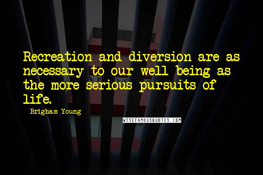 Brigham Young Quotes: Recreation and diversion are as necessary to our well-being as the more serious pursuits of life.