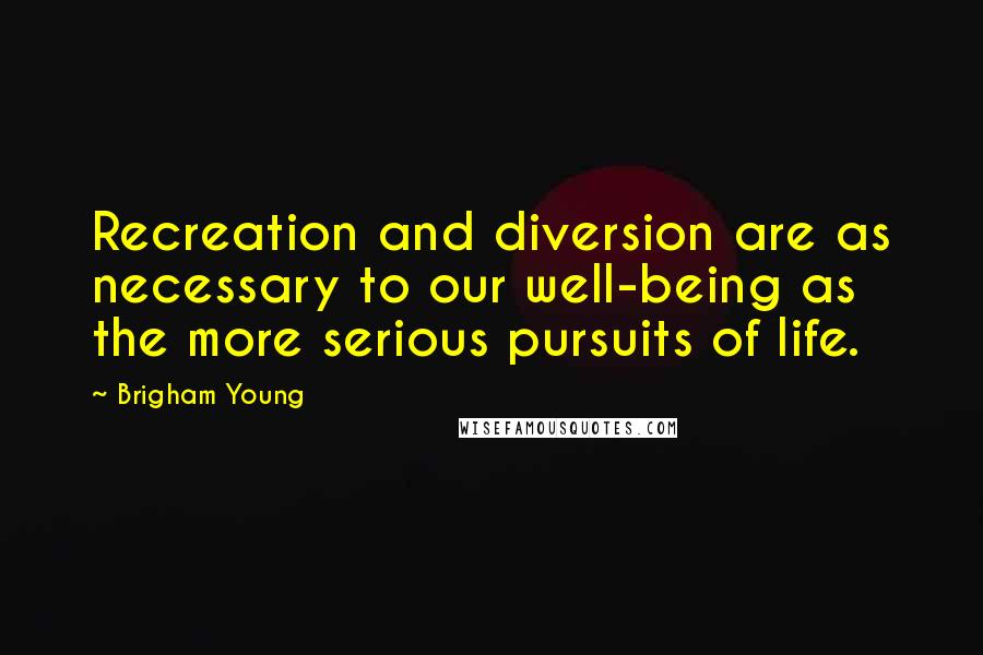 Brigham Young Quotes: Recreation and diversion are as necessary to our well-being as the more serious pursuits of life.