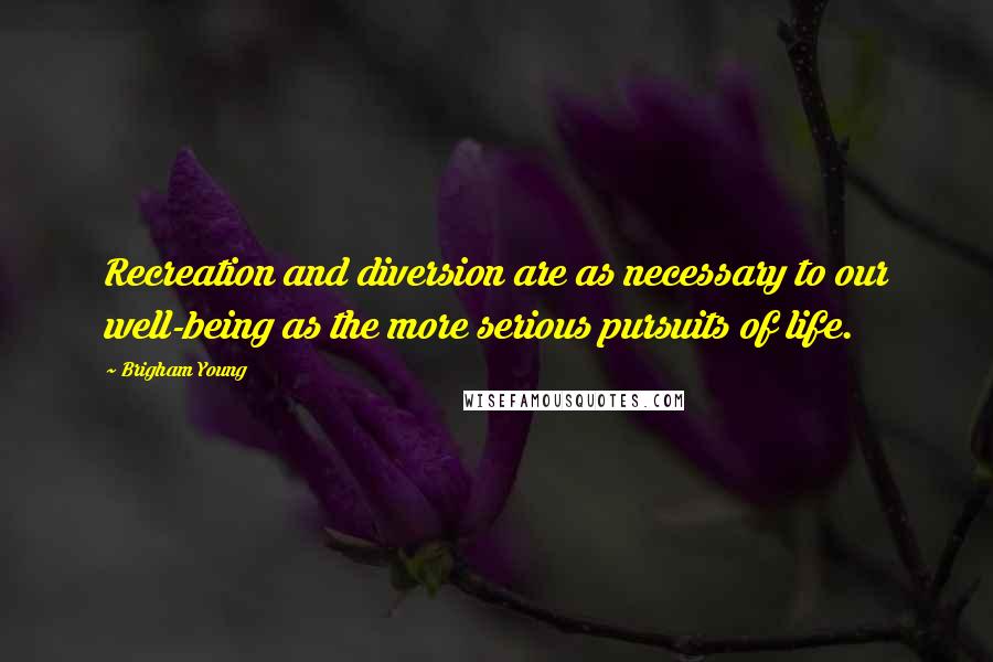 Brigham Young Quotes: Recreation and diversion are as necessary to our well-being as the more serious pursuits of life.