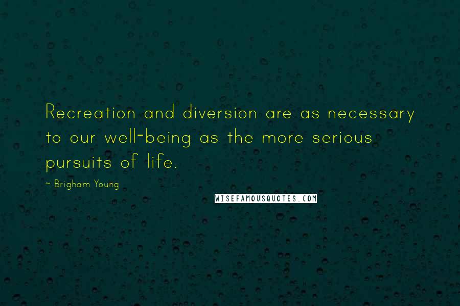 Brigham Young Quotes: Recreation and diversion are as necessary to our well-being as the more serious pursuits of life.