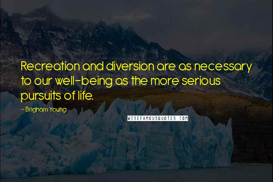 Brigham Young Quotes: Recreation and diversion are as necessary to our well-being as the more serious pursuits of life.