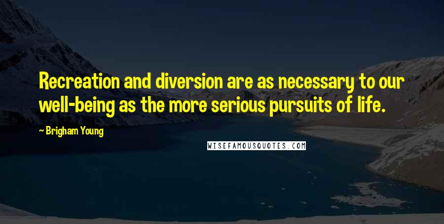 Brigham Young Quotes: Recreation and diversion are as necessary to our well-being as the more serious pursuits of life.