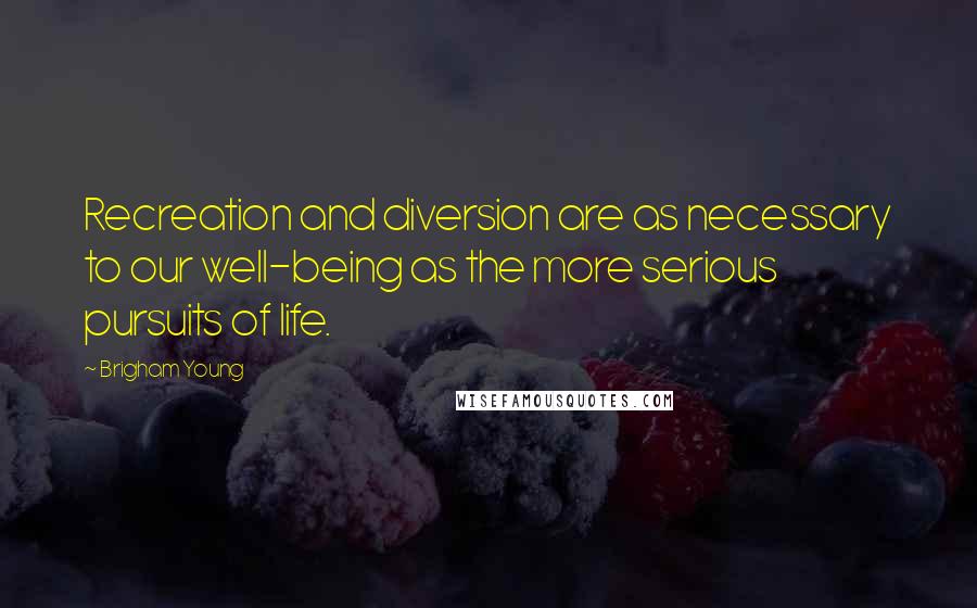Brigham Young Quotes: Recreation and diversion are as necessary to our well-being as the more serious pursuits of life.