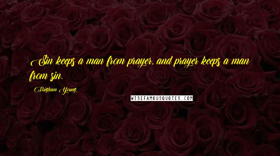 Brigham Young Quotes: Sin keeps a man from prayer, and prayer keeps a man from sin.