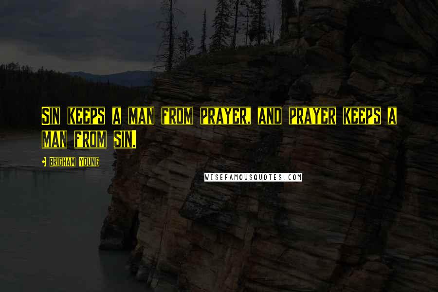 Brigham Young Quotes: Sin keeps a man from prayer, and prayer keeps a man from sin.